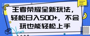 王者荣耀全新玩法，轻松日入500+，小白也能轻松上手【揭秘】-一点通资源网