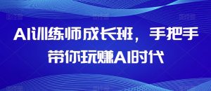 AI训练师成长班，手把手带你玩赚AI时代-一点通资源网