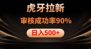 虎牙拉新项目，审核通过率90%，日入1000+-一点通资源网
