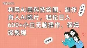 利用AI黑科技绘图，制作真人AI照片，轻松日入600+小白无脑操作，保姆级教程【揭秘】-一点通资源网