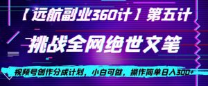 视频号创作分成之挑战全网绝世文笔，小白可做，操作简单日入300+【揭秘】-一点通资源网