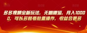 多多视频全新玩法,无脑搬运,月入10000,可以多账号批量操作,收益会更多【揭秘】-一点通资源网