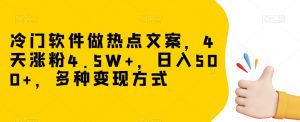 冷门软件做热点文案,4天涨粉4.5W+,日入500+,多种变现方式【揭秘】-一点通资源网