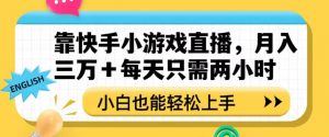 靠快手小游戏直播，月入三万+每天只需两小时，小白也能轻松上手【揭秘】-一点通资源网