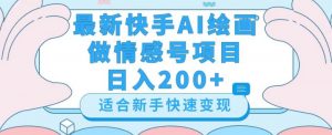 最新快手ai绘画做情感号日入200+玩法【详细教程】【揭秘】-一点通资源网