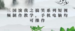 三国演我之搞笑系列短视频制作教学,手机电脑均可操作-一点通资源网