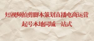 短视频拍剪脚本策划直播电商运营起号本地同城一站式-一点通资源网