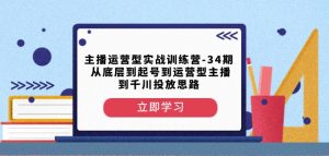 主播运营型实战训练营-第34期从底层到起号到运营型主播到千川投放思路-一点通资源网