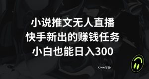 小说推文无人直播,快手新出的赚钱任务,小白也能日入300+【揭秘】-一点通资源网