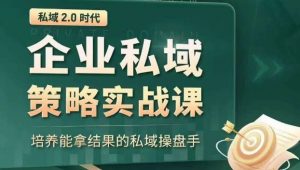 私域2.0时代:企业私域策略实战课,培养能拿结果的私域操盘手-一点通资源网