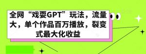 全网“戏耍GPT”玩法，流量大，单个作品百万播放，裂变式最大化收益【揭秘】-一点通资源网