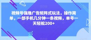 视频号强撸广告矩阵式玩法,操作简单,一部手机几分钟一条视频,单号一天轻松200+【揭秘】-一点通资源网