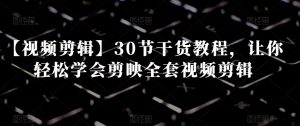 【视频剪辑】30节干货教程,让你轻松学会剪映全套视频剪辑-一点通资源网