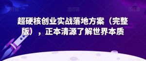 超硬核创业实战落地方案(完整版),正本清源了解世界本质-一点通资源网