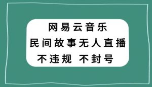 网易云民间故事无人直播，零投入低风险、人人可做【揭秘】-一点通资源网