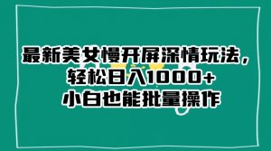 最新美女慢开屏深情玩法,轻松日入1000+小白也能批量操作-一点通资源网