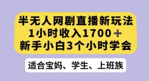半无人网剧直播新玩法，1小时收入1700+，新手小白3小时学会【揭秘】-一点通资源网