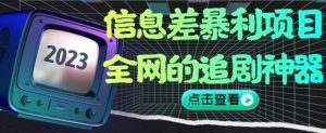 信息差暴利项目，全网的追剧神器,无任何门槛，小白也能月入2W+【揭秘】-一点通资源网