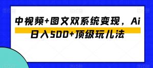 中视频+图文双系统变现,Ai日入500+顶级玩儿法-一点通资源网