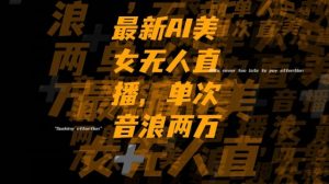 最新AI美女无人直播，单次直播2w+音浪，流量多就可以不怕没米赚【揭秘】-一点通资源网