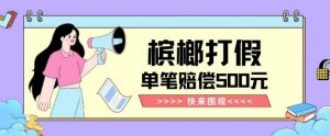 【独家揭秘】槟榔打假赔偿玩法操作简单有手就行单笔订单可赔偿500元【纯绿色】-一点通资源网
