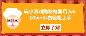 玩小游戏隐秘档案月入5-10w+小白轻松上手【揭秘】-一点通资源网