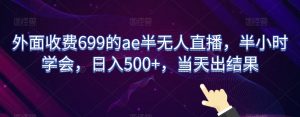 外面收费699的ae半无人直播,半小时学会,日入500+,当天出结果【揭秘】-一点通资源网