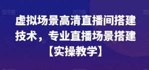 虚拟场景高清直播间搭建技术，专业直播场景搭建【实操教学】-一点通资源网
