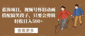 蓝海项目,视频号怀旧动画搭配搞笑段子,只要会剪辑轻松日入500+【揭秘】-一点通资源网