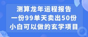 小白可做的玄学项目，出售”龙年运程报告”一份99元单日卖出100份利润9900元，0成本投入【揭秘】-一点通资源网