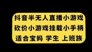 抖音半无人直播砍价小游戏，挂载游戏小手柄，适合宝妈学生上班族【揭秘】-一点通资源网