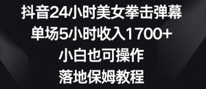 抖音24小时美女拳击弹幕,单场5小时收入1700+,小白也可操作,落地保姆教程【揭秘】-一点通资源网