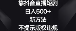 靠抖音直播短剧，日入500+，新方法、不提示版权违规【揭秘】-一点通资源网