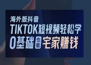 海外版抖音TikTok短视频轻松学,0基础宅家也能赚钱-一点通资源网