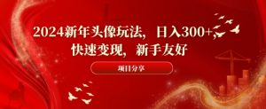 2024新年头像玩法，日入300+，快速变现，新手友好【揭秘】-一点通资源网