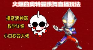 最新火爆奥特曼跳舞24小时无人直播，单场6小时撸10W音浪，小白也可操作，保姆级教学【揭秘】-一点通资源网