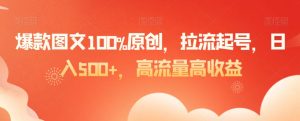 爆款图文100%原创，拉流起号，日入500+，高流量高收益【揭秘】-一点通资源网