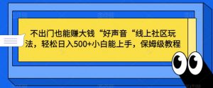 不出门也能赚大钱“好声音“线上社区玩法，轻松日入500+小白能上手，保姆级教程【揭秘】-一点通资源网