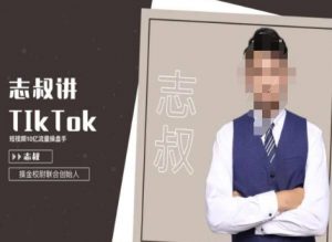志叔讲tk运营变现课,tiktok跨境电商摸金校尉-一点通资源网
