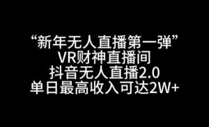 “新年无人直播第一弹“VR财神直播间,抖音无人直播2.0,单日最高收入可达2W+【揭秘】-一点通资源网