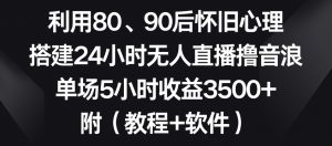 利用80、90后怀旧心理,搭建24小时无人直播撸音浪,单场5小时收益3500+(教程+软件)【揭秘】-一点通资源网