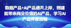 数据产品+AI产品通关上岸,创建能带来商业价值的AI产品,学习AI产品开发流程-一点通资源网