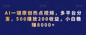 AI一键原创热点视频，多平台分发，500播放200收益，小白稳赚8000+【揭秘】-一点通资源网