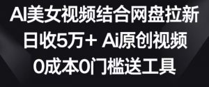 AI美女视频结合网盘拉新,日收5万+两分钟一条Ai原创视频,0成本0门槛送工具【揭秘】-一点通资源网
