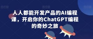 人人都能开发产品的AI编程课，开启你的ChatGPT编程的奇妙之旅-一点通资源网