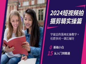 2024短视频拍摄剪辑实操篇,学就会的落地实操教学,基础小白从入门到精通-一点通资源网