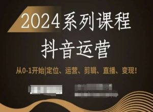 2024抖音运营全套系列课程,从0-1开始,定位、运营、剪辑、直播、变现!-一点通资源网