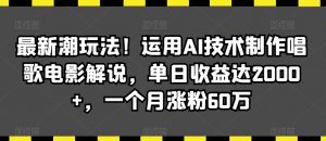 最新潮玩法！运用AI技术制作唱歌电影解说，单日收益达2000+，一个月涨粉60万【揭秘】-一点通资源网