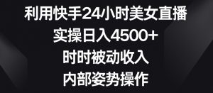 利用快手24小时美女直播,实操日入4500+,时时被动收入,内部姿势操作【揭秘】-一点通资源网