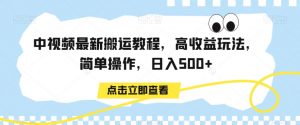 中视频最新搬运教程，高收益玩法，简单操作，日入500+【揭秘】-一点通资源网